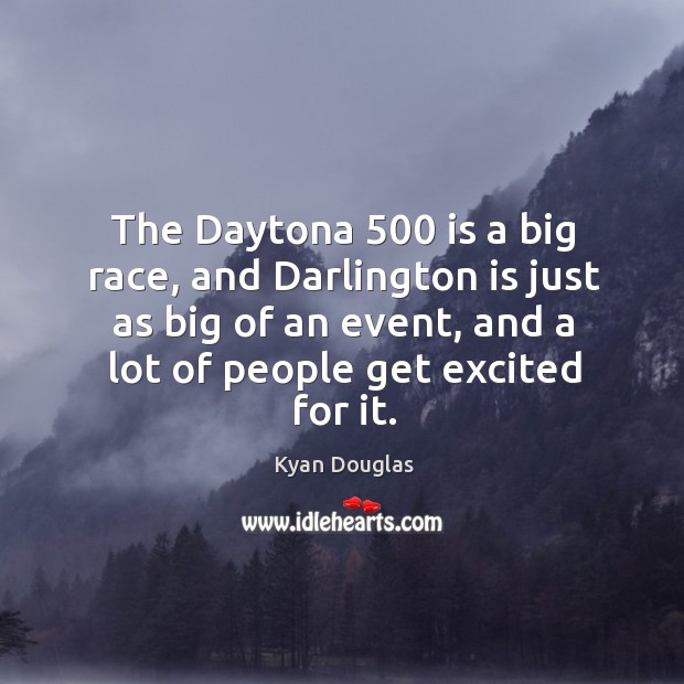 The daytona 500 is a big race, and darlington is just as big of an event, and a lot of people get excited for it. Kyan Douglas Picture Quote