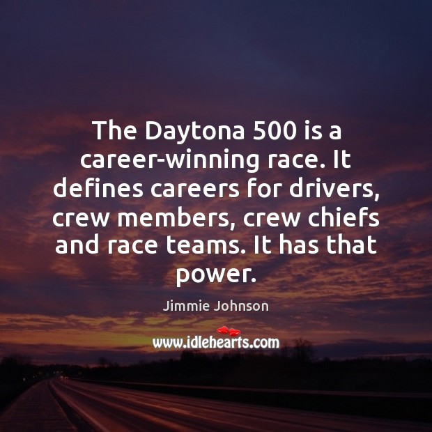 The Daytona 500 is a career-winning race. It defines careers for drivers, crew Jimmie Johnson Picture Quote