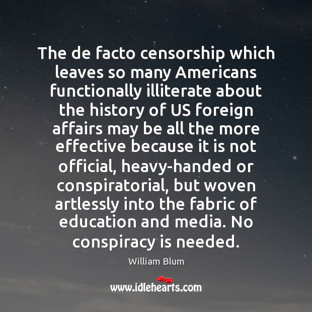 The de facto censorship which leaves so many Americans functionally illiterate about William Blum Picture Quote