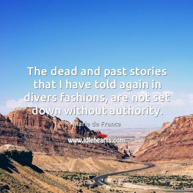 The dead and past stories that I have told again in divers fashions, are not set down without authority. Marie de France Picture Quote