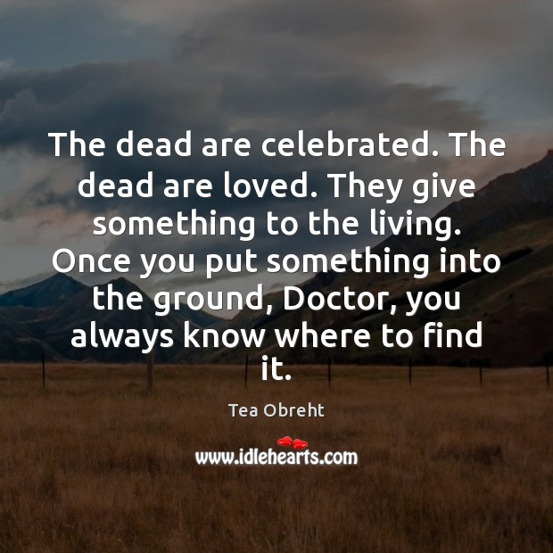 The dead are celebrated. The dead are loved. They give something to Image