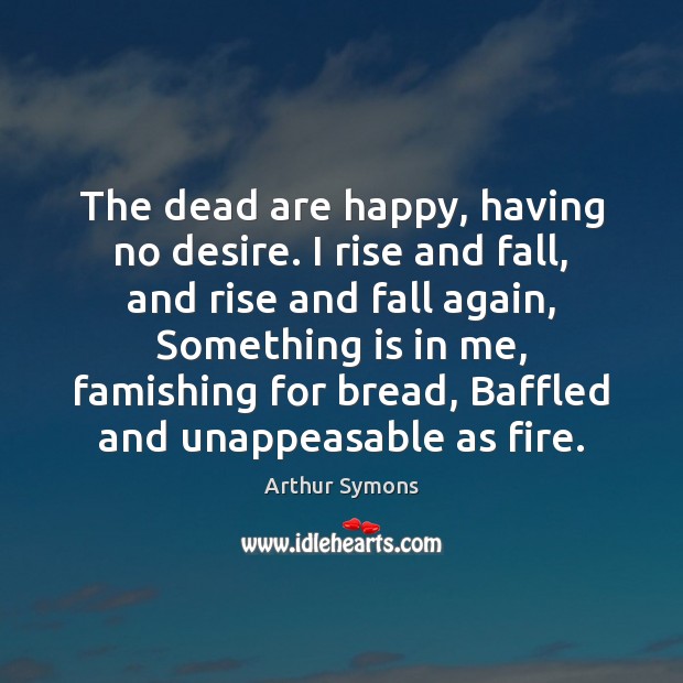 The dead are happy, having no desire. I rise and fall, and Image