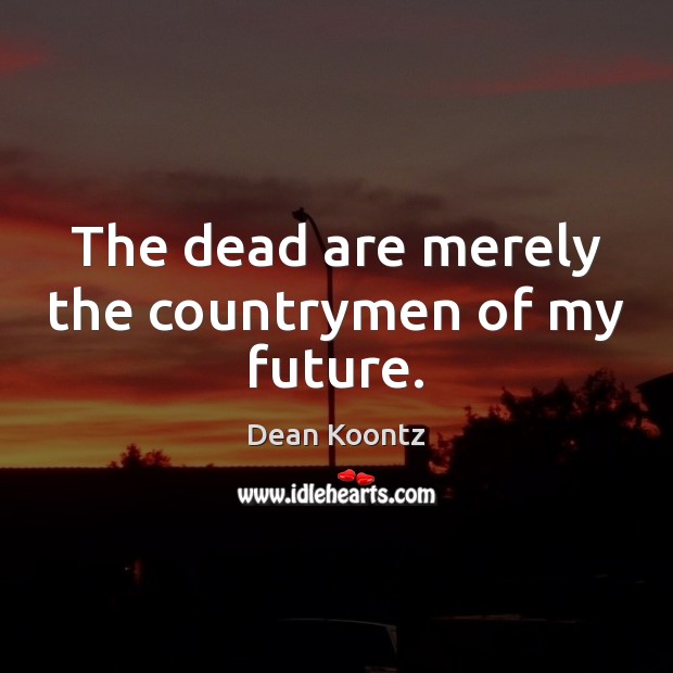 The dead are merely the countrymen of my future. Dean Koontz Picture Quote