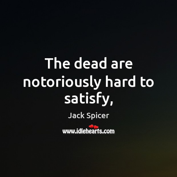 The dead are notoriously hard to satisfy, Jack Spicer Picture Quote