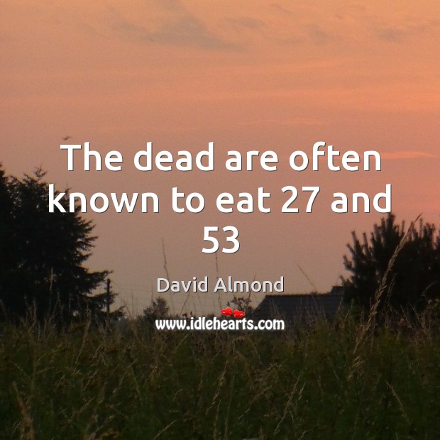 The dead are often known to eat 27 and 53 David Almond Picture Quote