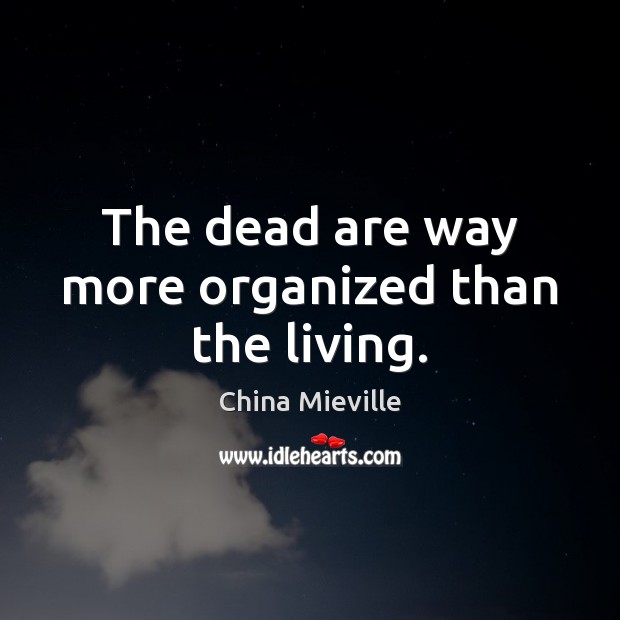 The dead are way more organized than the living. China Mieville Picture Quote