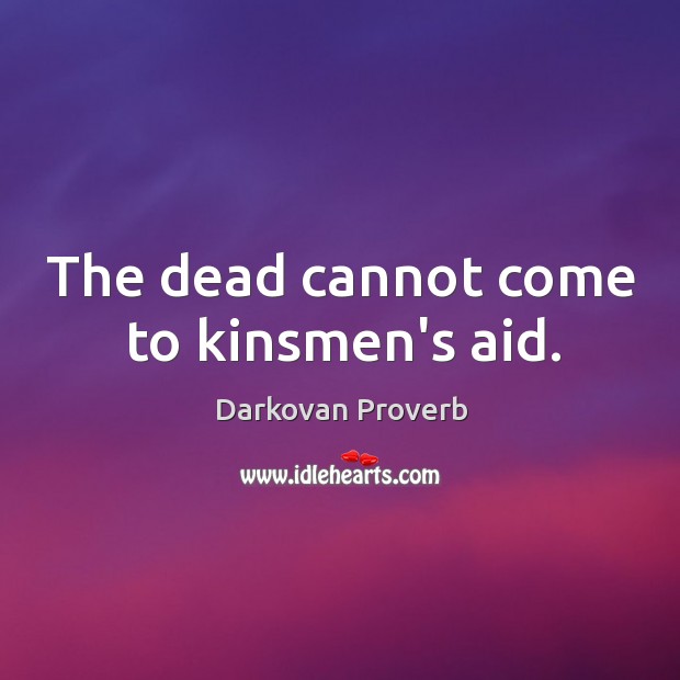 The dead cannot come to kinsmen’s aid. Image