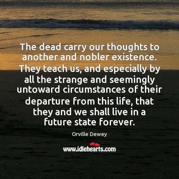 The dead carry our thoughts to another and nobler existence. They teach Image