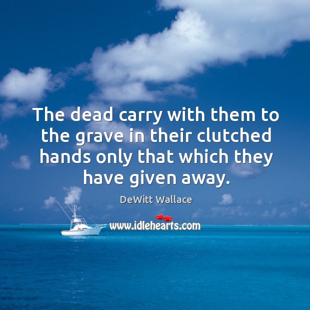 The dead carry with them to the grave in their clutched hands Image