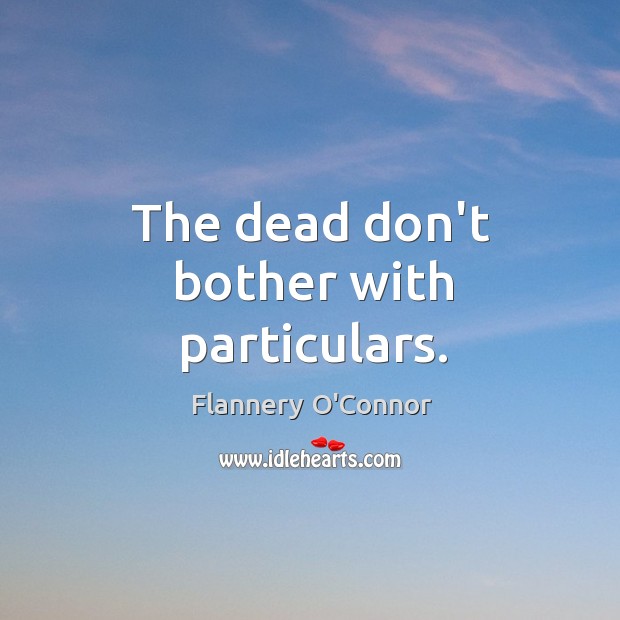 The dead don’t bother with particulars. Flannery O’Connor Picture Quote