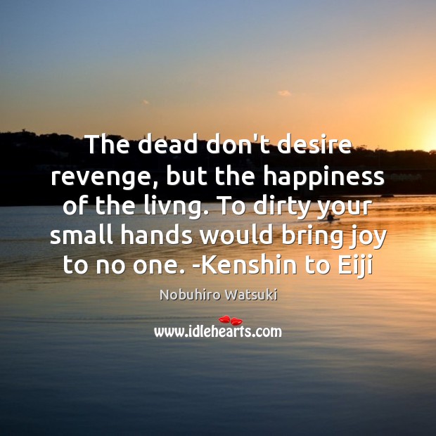 The dead don’t desire revenge, but the happiness of the livng. To Nobuhiro Watsuki Picture Quote