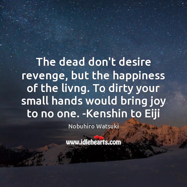 The dead don’t desire revenge, but the happiness of the livng. To Nobuhiro Watsuki Picture Quote