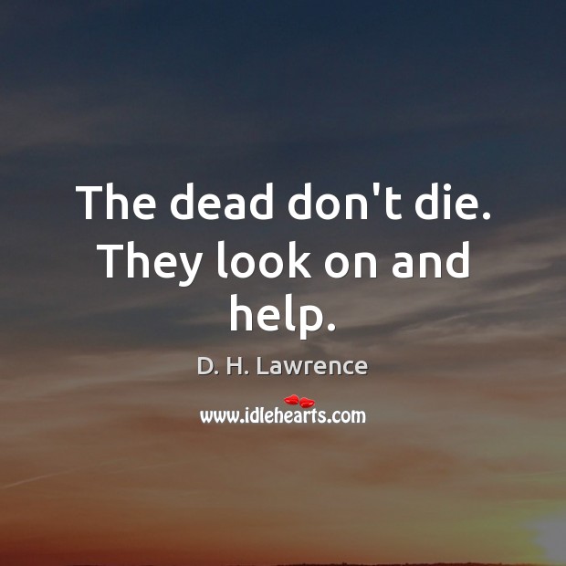 The dead don’t die. They look on and help. D. H. Lawrence Picture Quote
