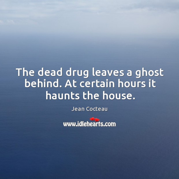 The dead drug leaves a ghost behind. At certain hours it haunts the house. Image