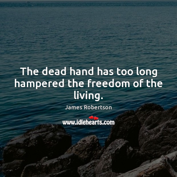 The dead hand has too long hampered the freedom of the living. James Robertson Picture Quote