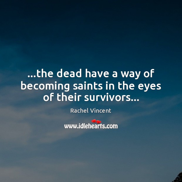 …the dead have a way of becoming saints in the eyes of their survivors… Rachel Vincent Picture Quote