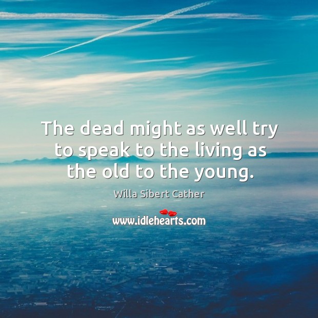 The dead might as well try to speak to the living as the old to the young. Image