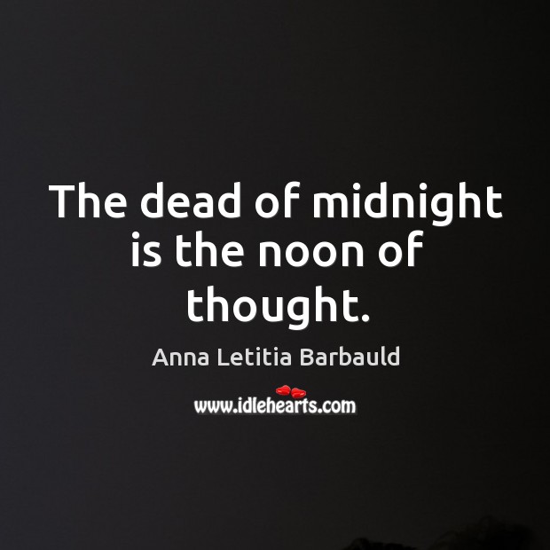 The dead of midnight is the noon of thought. Anna Letitia Barbauld Picture Quote