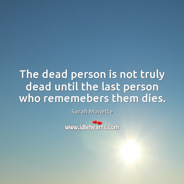 The dead person is not truly dead until the last person who rememebers them dies. Image