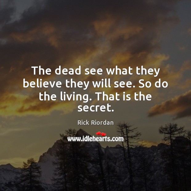 The dead see what they believe they will see. So do the living. That is the secret. Rick Riordan Picture Quote