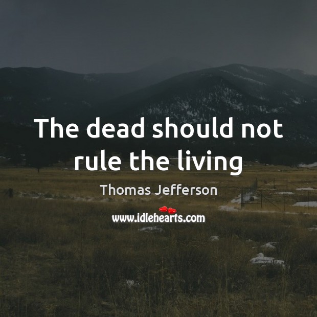 The dead should not rule the living Thomas Jefferson Picture Quote