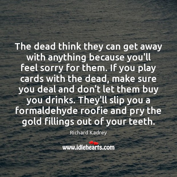 The dead think they can get away with anything because you’ll feel Richard Kadrey Picture Quote