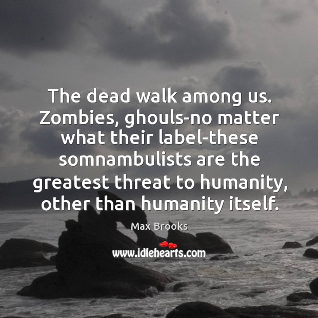 The dead walk among us. Zombies, ghouls-no matter what their label-these somnambulists Max Brooks Picture Quote
