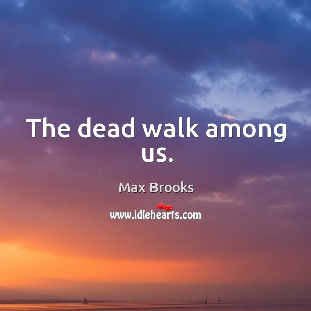 The dead walk among us. Max Brooks Picture Quote