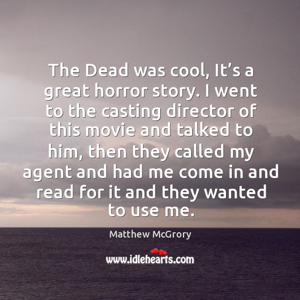 The dead was cool, it’s a great horror story. I went to the casting director of this movie Matthew McGrory Picture Quote