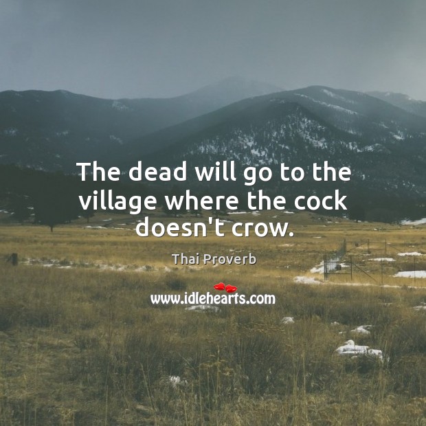The dead will go to the village where the cock doesn’t crow. Thai Proverbs Image