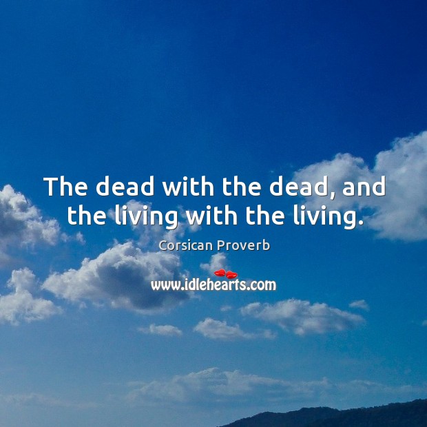 The dead with the dead, and the living with the living. Corsican Proverbs Image