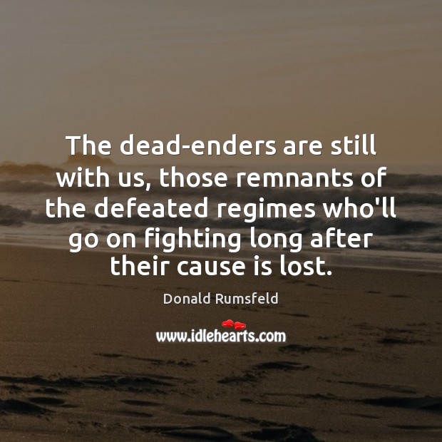 The dead-enders are still with us, those remnants of the defeated regimes Donald Rumsfeld Picture Quote