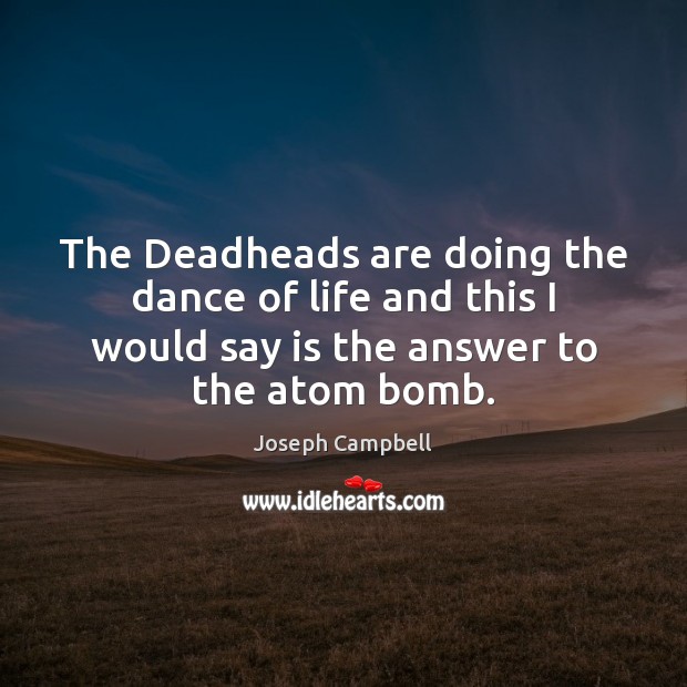 The Deadheads are doing the dance of life and this I would Joseph Campbell Picture Quote