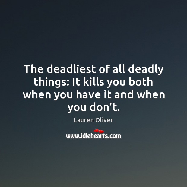 The deadliest of all deadly things: It kills you both when you Lauren Oliver Picture Quote