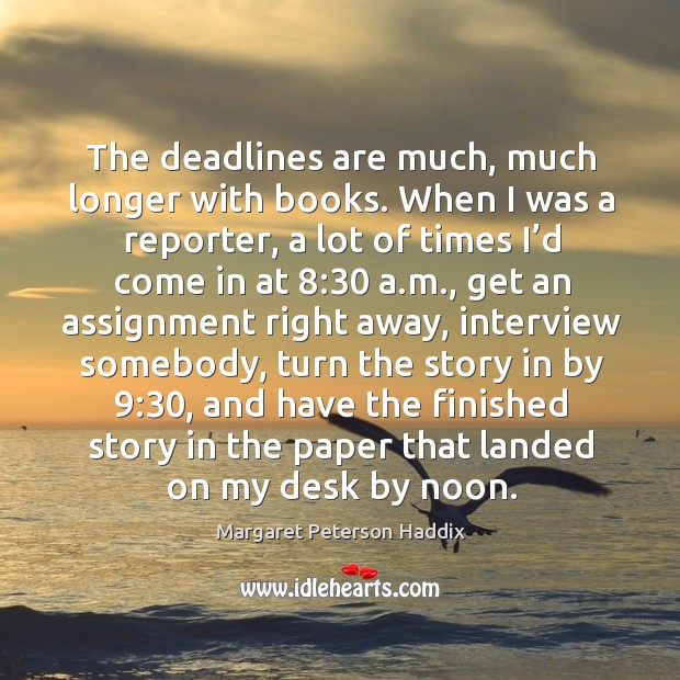 The deadlines are much, much longer with books. When I was a reporter Margaret Peterson Haddix Picture Quote