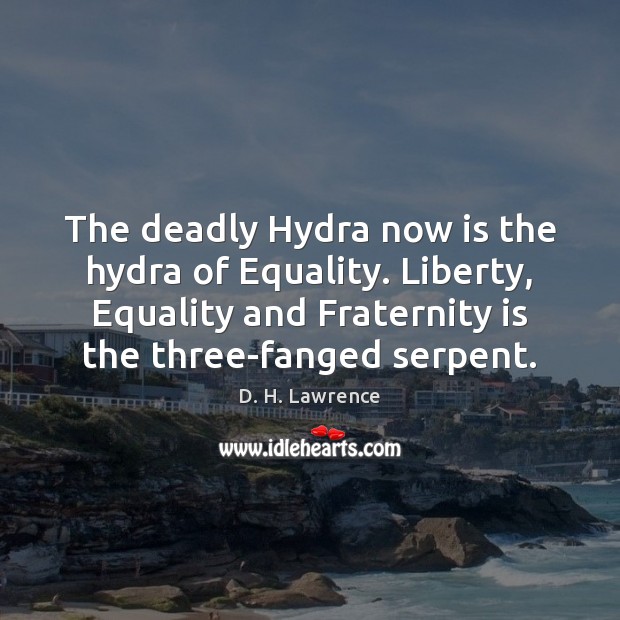 The deadly Hydra now is the hydra of Equality. Liberty, Equality and D. H. Lawrence Picture Quote