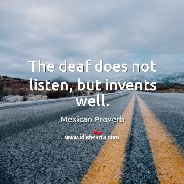 The deaf does not listen, but invents well. Mexican Proverbs Image