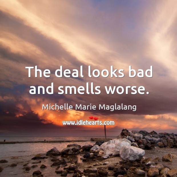 The deal looks bad and smells worse. Michelle Marie Maglalang Picture Quote