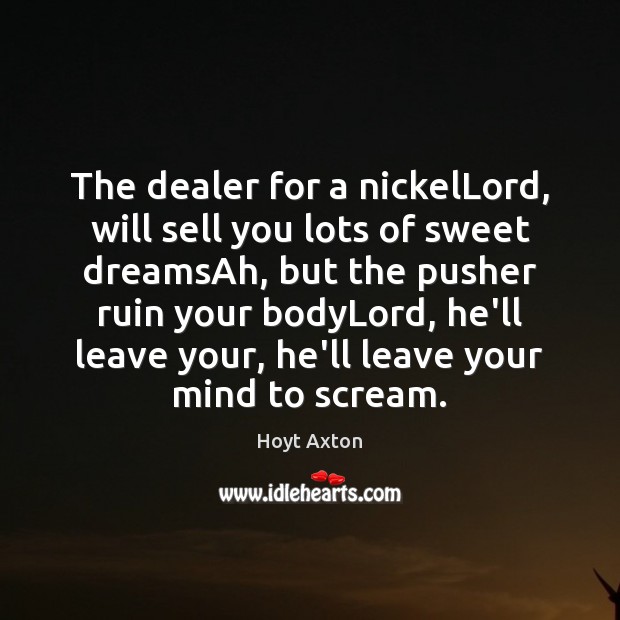 The dealer for a nickelLord, will sell you lots of sweet dreamsAh, Image