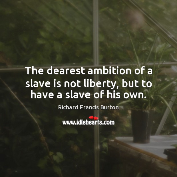 The dearest ambition of a slave is not liberty, but to have a slave of his own. Image