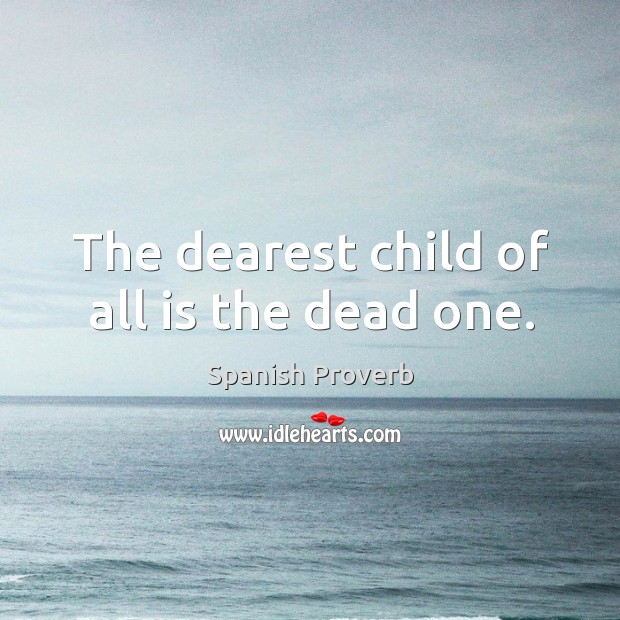 The dearest child of all is the dead one. Spanish Proverbs Image