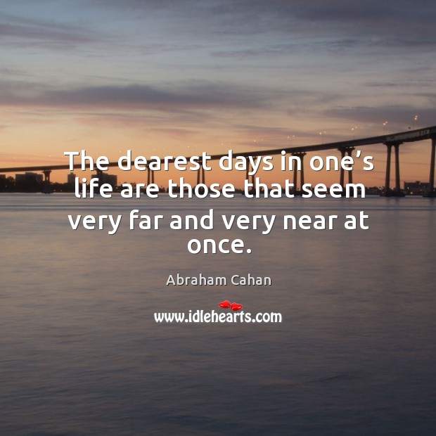 The dearest days in one’s life are those that seem very far and very near at once. Image