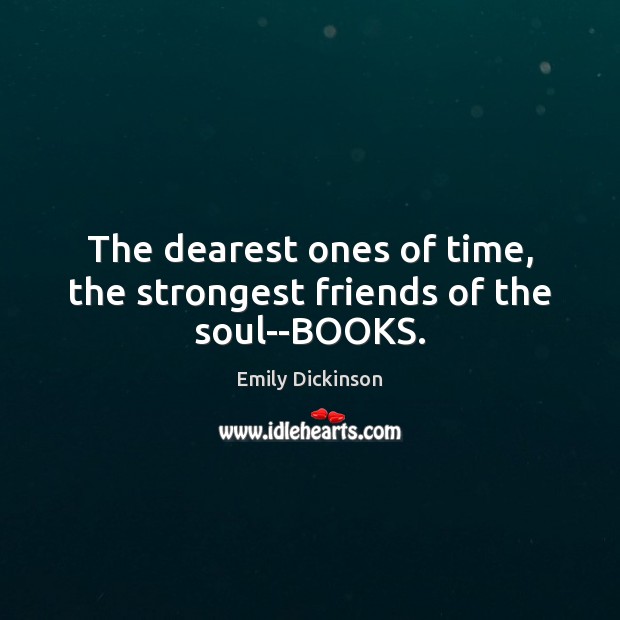 The dearest ones of time, the strongest friends of the soul–BOOKS. Emily Dickinson Picture Quote