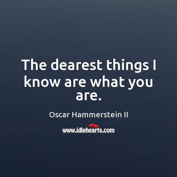 The dearest things I know are what you are. Oscar Hammerstein II Picture Quote