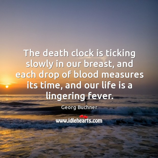 The death clock is ticking slowly in our breast, and each drop of blood measures its time Georg Buchner Picture Quote