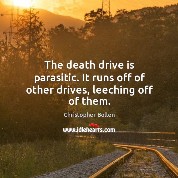 The death drive is parasitic. It runs off of other drives, leeching off of them. Christopher Bollen Picture Quote