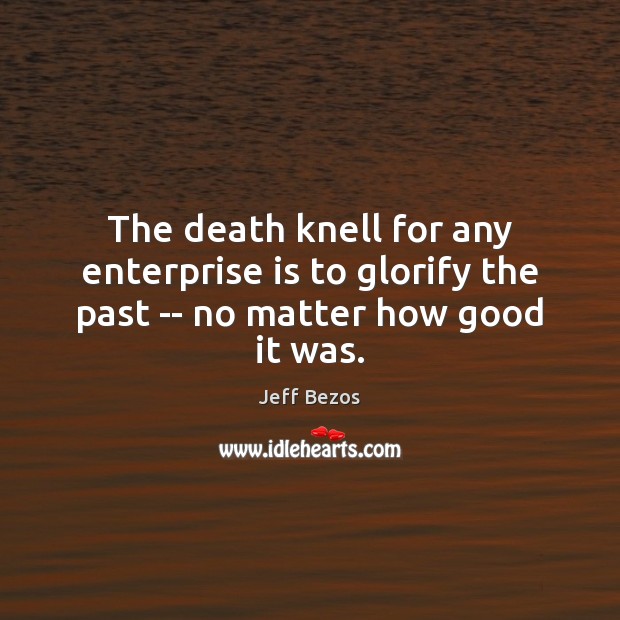 The death knell for any enterprise is to glorify the past — no matter how good it was. Image