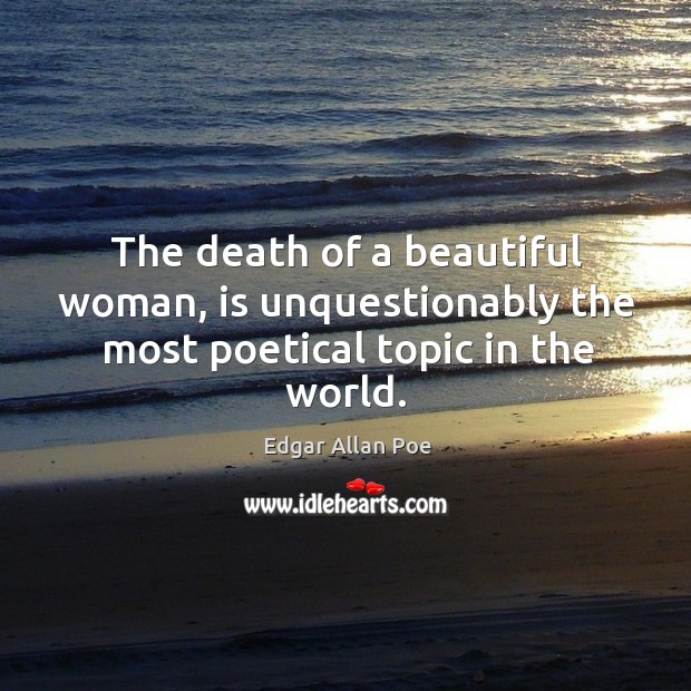 The death of a beautiful woman, is unquestionably the most poetical topic in the world. Edgar Allan Poe Picture Quote