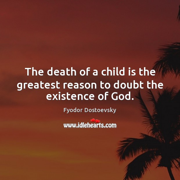 The death of a child is the greatest reason to doubt the existence of God. Fyodor Dostoevsky Picture Quote