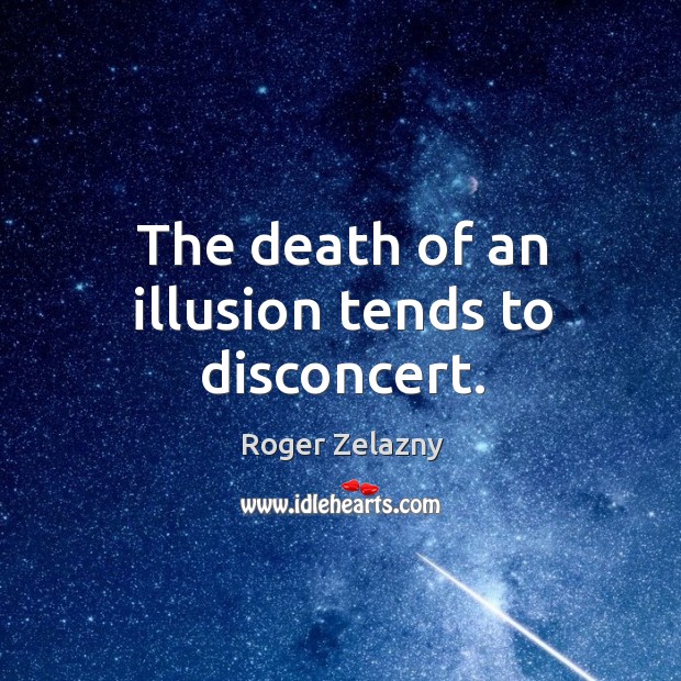 The death of an illusion tends to disconcert. Roger Zelazny Picture Quote